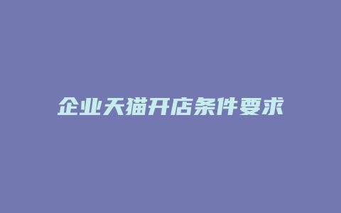 企业天猫开店条件要求标准