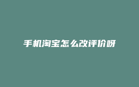 手机淘宝怎么改评价呀