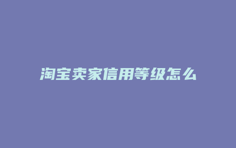 淘宝卖家信用等级怎么升