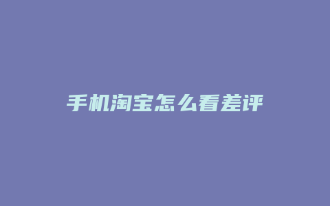 手机淘宝怎么看差评