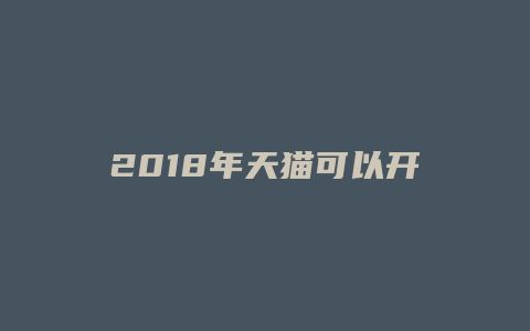 2018年天猫可以开店吗