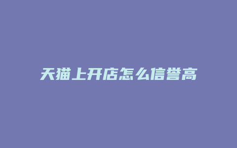 天猫上开店怎么信誉高