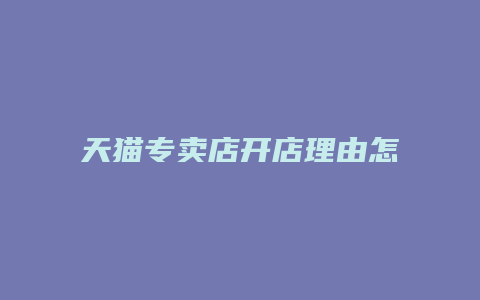 天猫专卖店开店理由怎么写