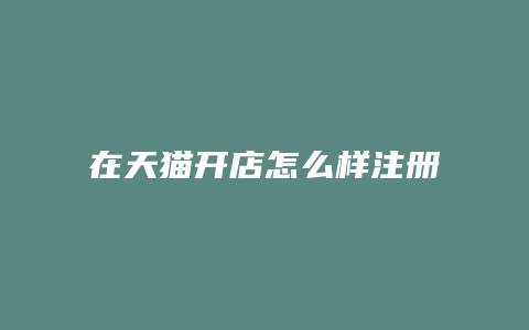 在天猫开店怎么样注册