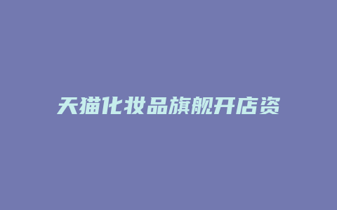 天猫化妆品旗舰开店资料