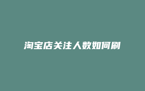 淘宝店关注人数如何刷