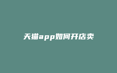 天猫app如何开店卖东西