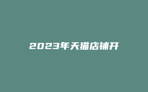 2023年天猫店铺开店