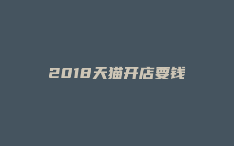 2018天猫开店要钱吗