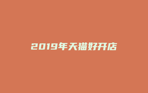 2019年天猫好开店吗