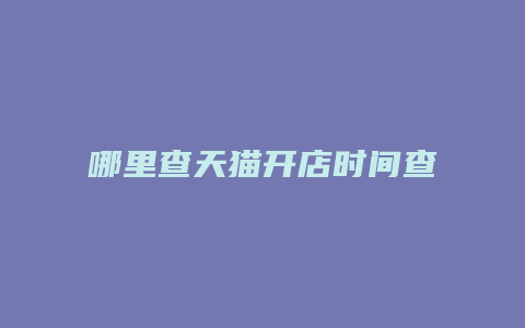 哪里查天猫开店时间查询