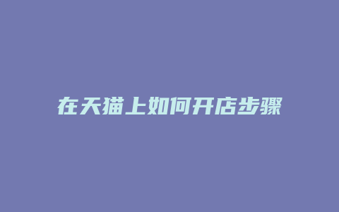 在天猫上如何开店步骤和流程