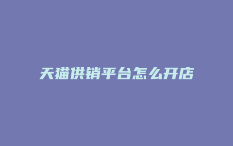 天猫供销平台怎么开店