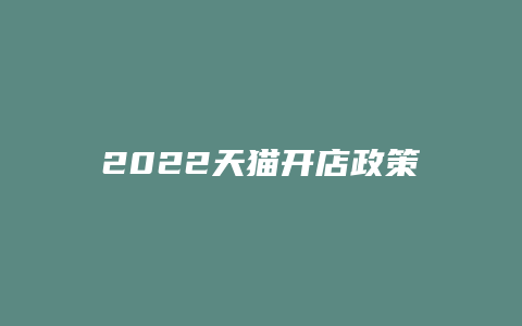 2022天猫开店政策解读