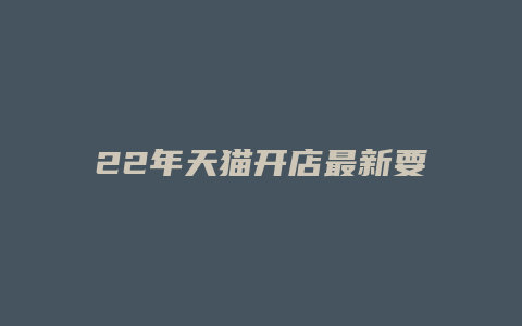 22年天猫开店最新要求