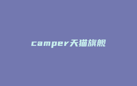 camper天猫旗舰店开店时间