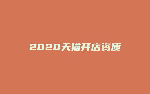 2020天猫开店资质需求