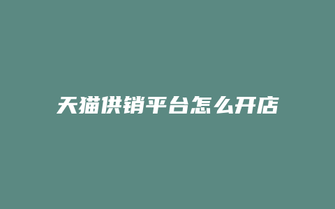 天猫供销平台怎么开店的