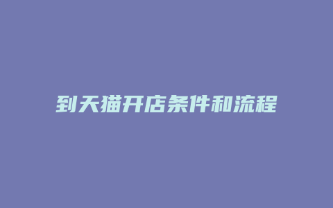 到天猫开店条件和流程是什么