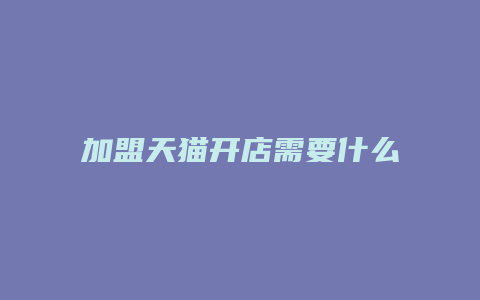 加盟天猫开店需要什么条件