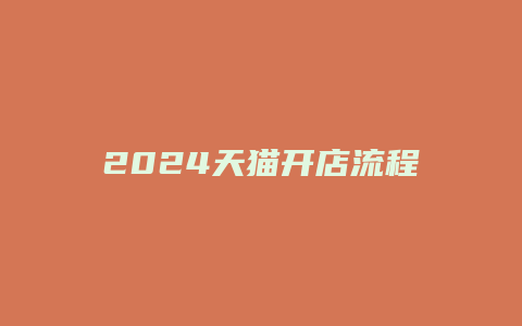 2024天猫开店流程及费用