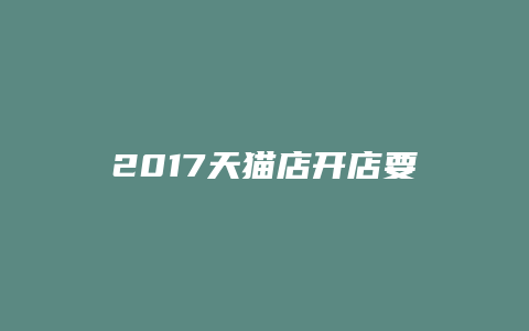 2017天猫店开店要求