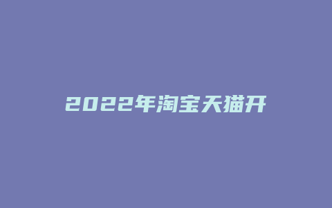 2022年淘宝天猫开店