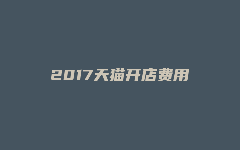 2017天猫开店费用明细