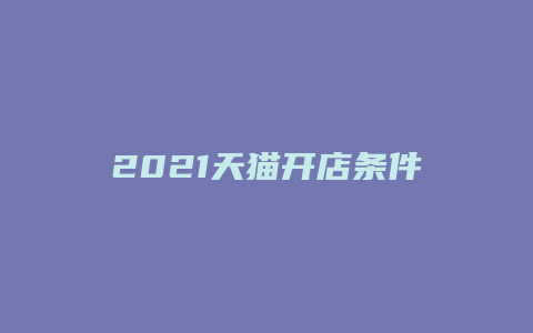 2021天猫开店条件及流程表