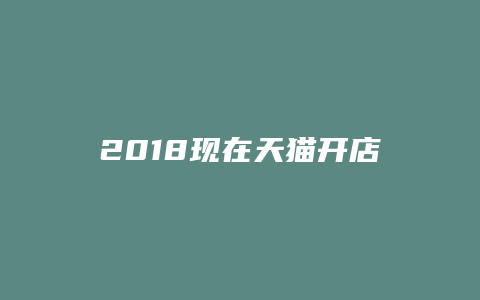 2018现在天猫开店如何