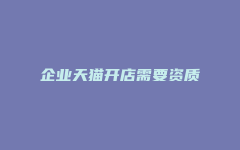 企业天猫开店需要资质