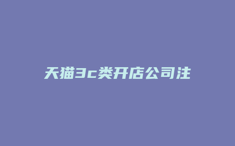 天猫3c类开店公司注册资本