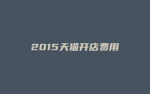 2015天猫开店费用多少