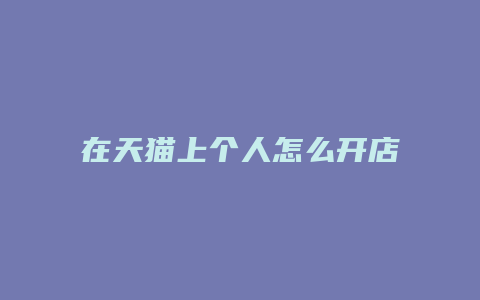 在天猫上个人怎么开店流程