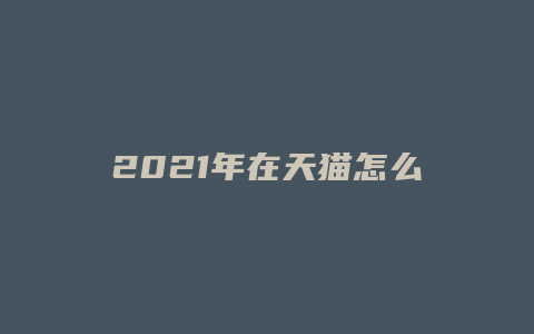 2021年在天猫怎么开店