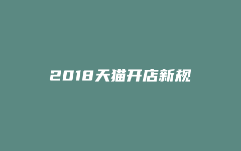 2018天猫开店新规