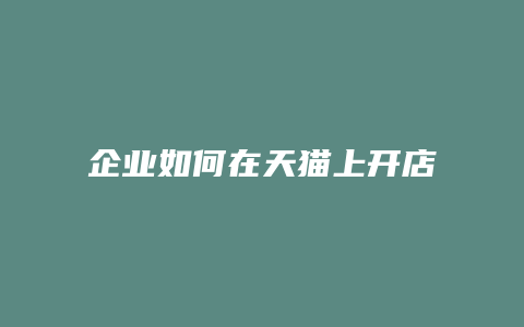 企业如何在天猫上开店流程