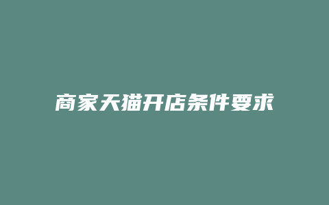 商家天猫开店条件要求怎么写