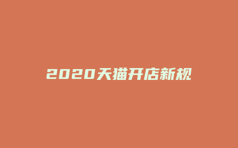 2020天猫开店新规则