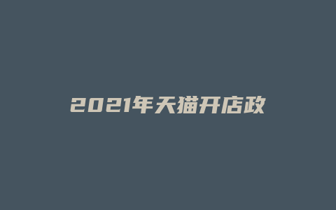 2021年天猫开店政策