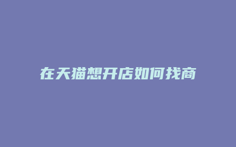 在天猫想开店如何找商品呢