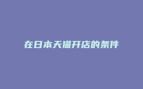 在日本天猫开店的条件