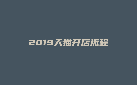 2019天猫开店流程及费用