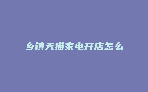 乡镇天猫家电开店怎么样