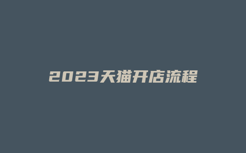 2023天猫开店流程及注意事项