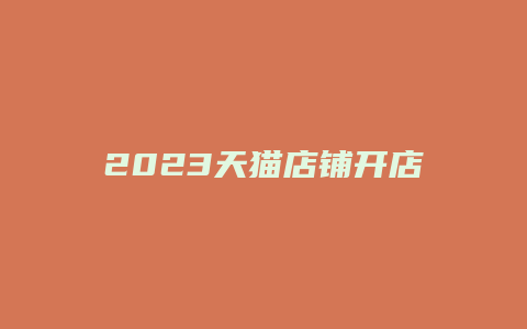 2023天猫店铺开店流程及费用