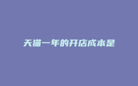 天猫一年的开店成本是多少