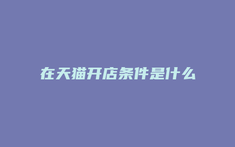 在天猫开店条件是什么样的