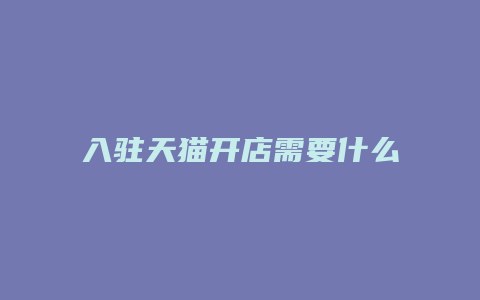 入驻天猫开店需要什么条件