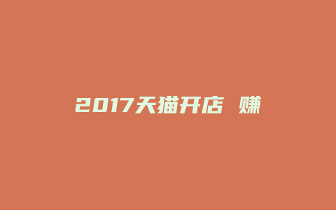 2017天猫开店 赚钱吗